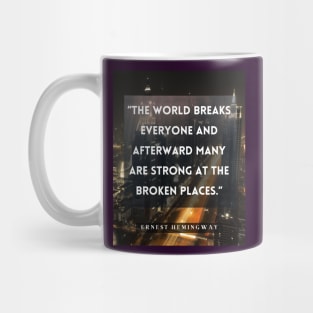 Ernest Hemingway quote:  The world breaks every one and afterward many are strong at the broken places. Mug